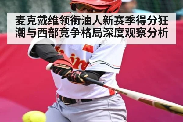 麦克戴维领衔油人新赛季得分狂潮与西部竞争格局深度观察分析