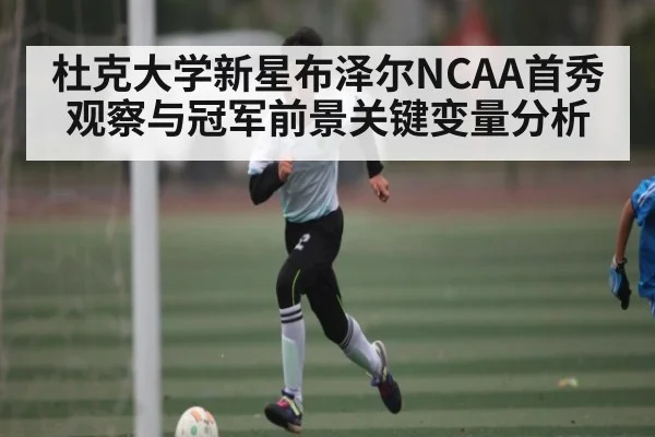杜克大学新星布泽尔NCAA首秀观察与冠军前景关键变量分析