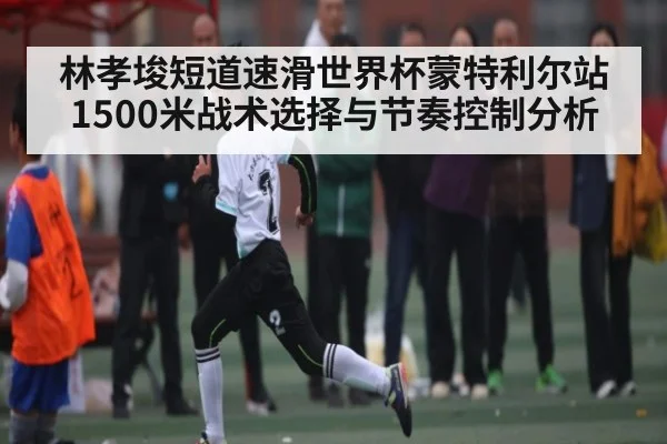 林孝埈短道速滑世界杯蒙特利尔站1500米战术选择与节奏控制分析
