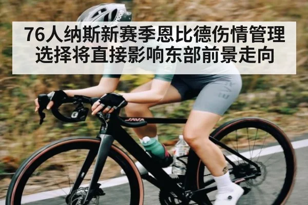 76人纳斯新赛季恩比德伤情管理选择将直接影响东部前景走向（kaiyun）